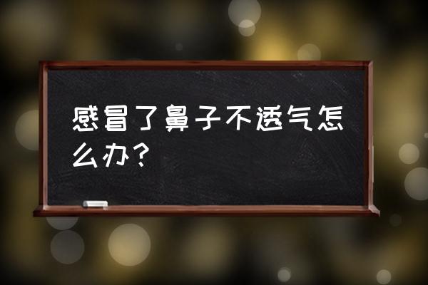 感冒了鼻子不透气怎么办？ 感冒了鼻子不透气怎么办？