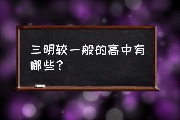 三明较一般的高中有哪些？ 三明较一般的高中有哪些？