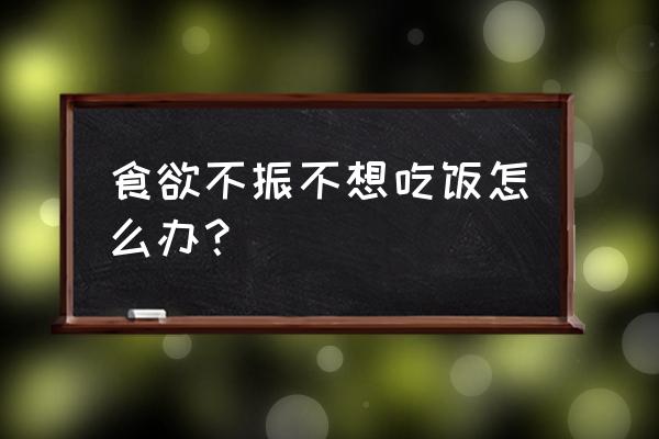 食欲不振不想吃饭怎么办？ 食欲不振不想吃饭怎么办？