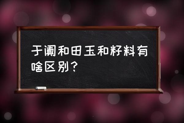 于阗和田玉和籽料有啥区别？ 于阗和田玉和籽料有啥区别？