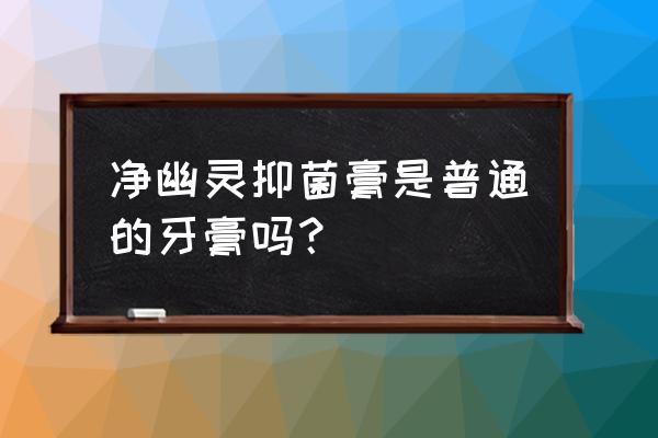 净幽灵抑菌膏是普通的牙膏吗？ 净幽灵抑菌膏是普通的牙膏吗？