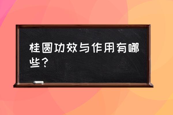 桂圆功效与作用有哪些？ 桂圆功效与作用有哪些？