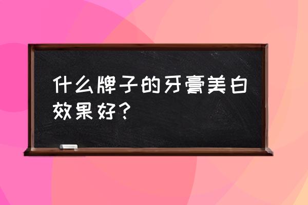 什么牌子的牙膏美白效果好？ 什么牌子的牙膏美白效果好？