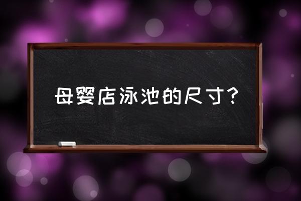 母婴店泳池的尺寸？ 母婴店泳池的尺寸？