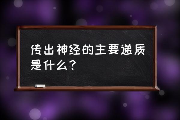 传出神经的主要递质是什么？ 传出神经的主要递质是什么？