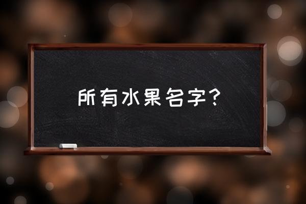 所有水果名字？ 所有水果名字？