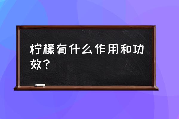 柠檬有什么作用和功效？ 柠檬有什么作用和功效？