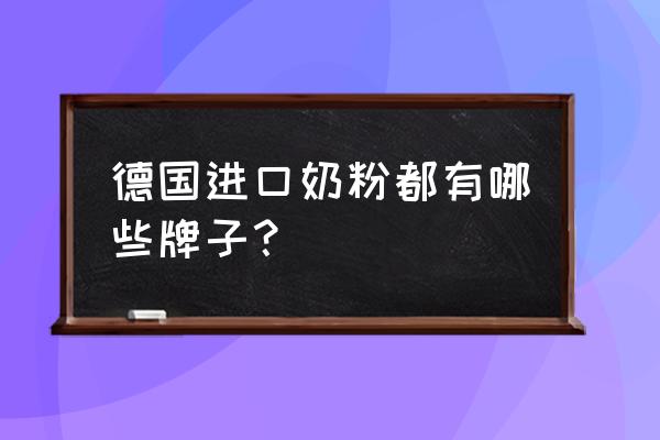 德国进口奶粉都有哪些牌子？ 德国进口奶粉都有哪些牌子？