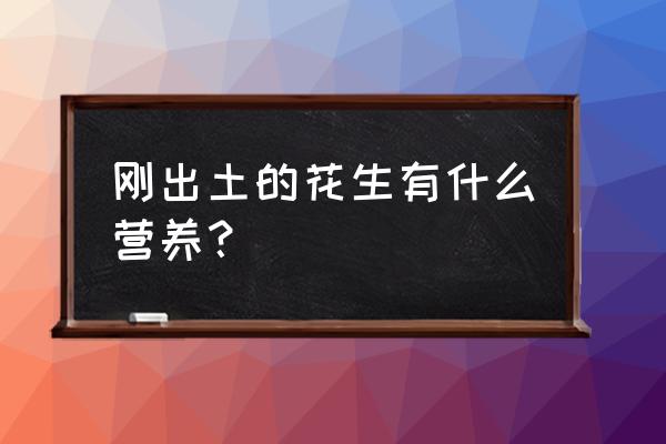 刚出土的花生有什么营养？ 刚出土的花生有什么营养？