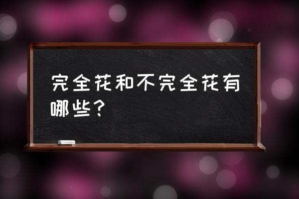 完全花和不完全花有哪些？ 完全花和不完全花有哪些？