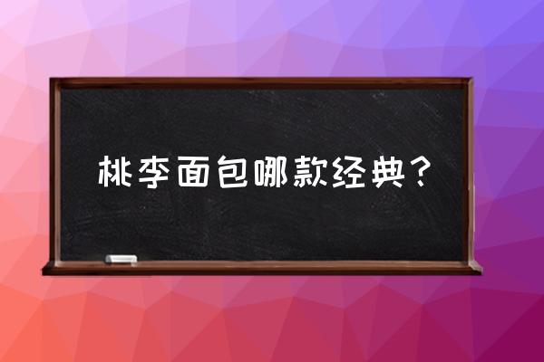 桃李面包哪款经典？ 桃李面包哪款经典？