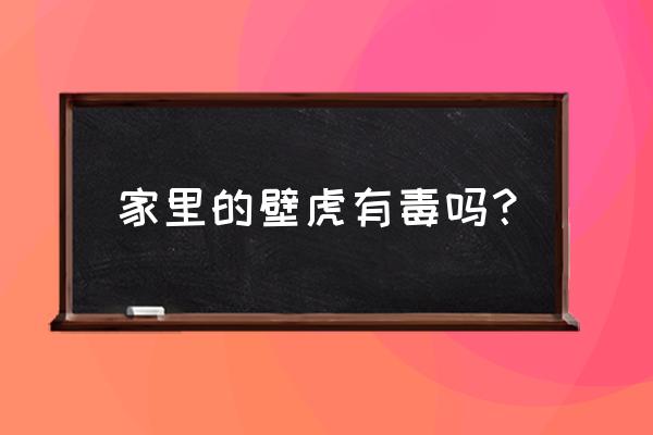 家里的壁虎有毒吗？ 家里的壁虎有毒吗？