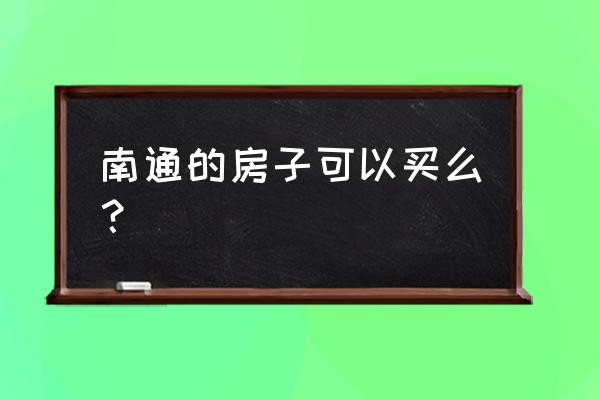 南通的房子可以买么？ 南通的房子可以买么？