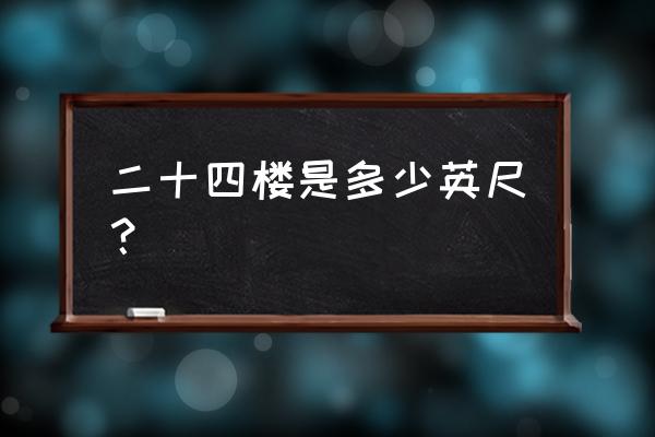 二十四楼是多少英尺？ 二十四楼是多少英尺？