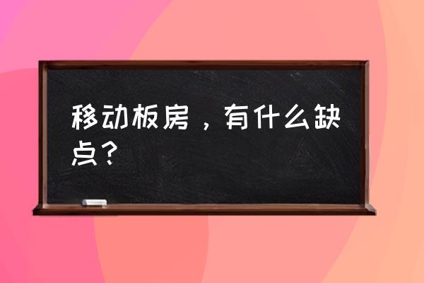 移动板房，有什么缺点？ 移动板房，有什么缺点？