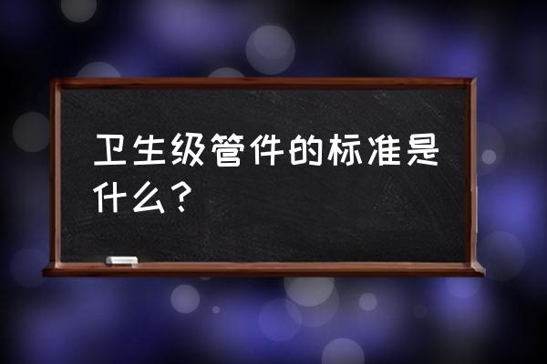 卫生级管件的标准是什么？ 卫生级管件的标准是什么？