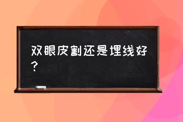 双眼皮割还是埋线好？ 双眼皮割还是埋线好？