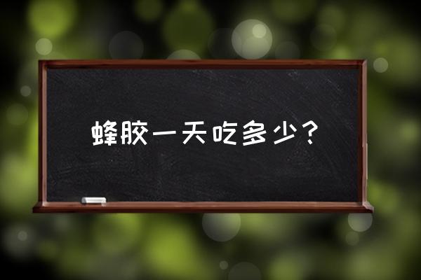 蜂胶一天吃多少？ 蜂胶一天吃多少？