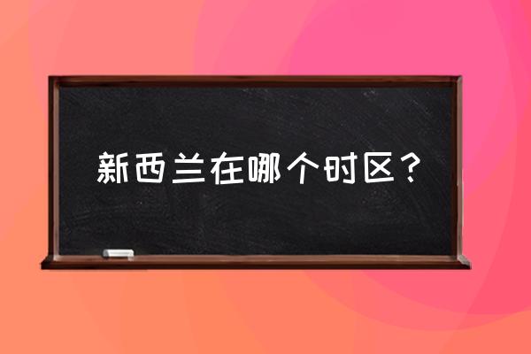 新西兰在哪个时区？ 新西兰在哪个时区？