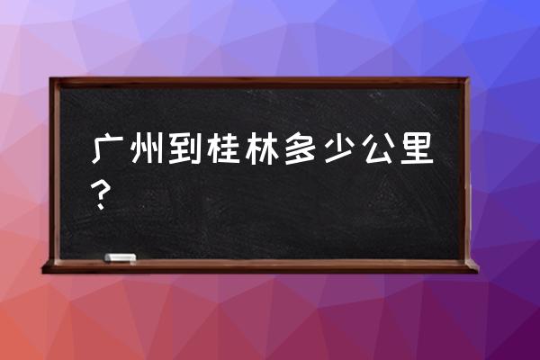 广州到桂林多少公里？ 广州到桂林多少公里？