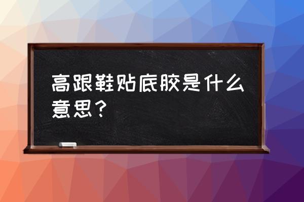 高跟鞋贴底胶是什么意思？ 高跟鞋贴底胶是什么意思？