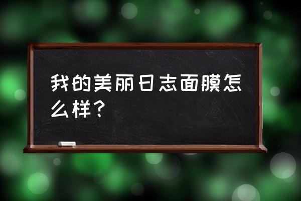 我的美丽日志面膜怎么样？ 我的美丽日志面膜怎么样？