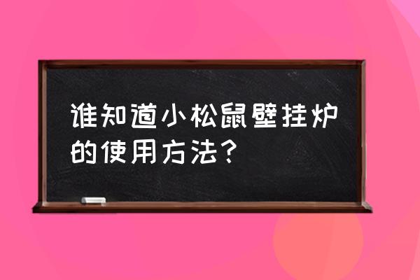 谁知道小松鼠壁挂炉的使用方法？ 谁知道小松鼠壁挂炉的使用方法？