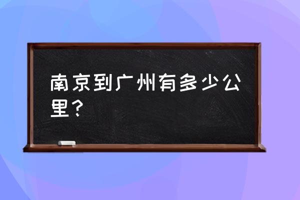 南京到广州有多少公里？ 南京到广州有多少公里？