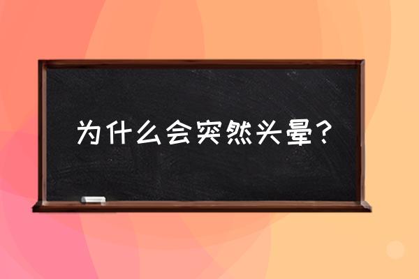 为什么会突然头晕？ 为什么会突然头晕？