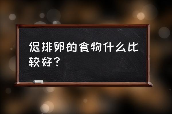 促排卵的食物什么比较好？ 促排卵的食物什么比较好？