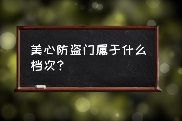 美心防盗门属于什么档次？ 美心防盗门属于什么档次？