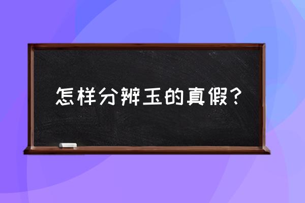 怎样分辨玉的真假？ 怎样分辨玉的真假？