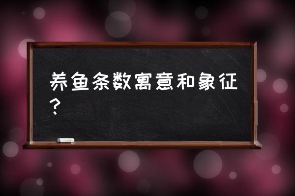 养鱼条数寓意和象征？ 养鱼条数寓意和象征？