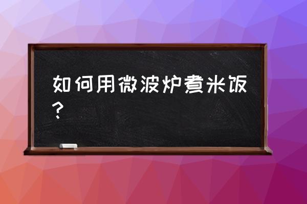 如何用微波炉煮米饭？ 如何用微波炉煮米饭？