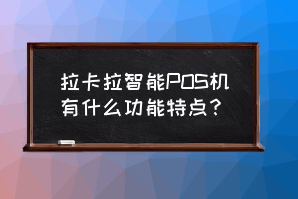 如何申请一台拉卡拉智能POS机？ 拉卡拉智能POS机有什么功能特点？