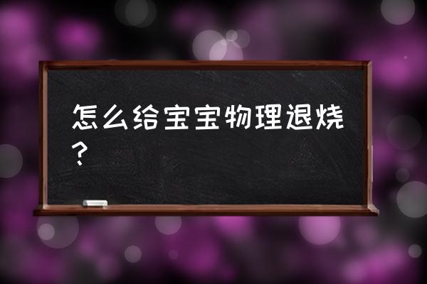 怎么给宝宝物理退烧？ 怎么给宝宝物理退烧？