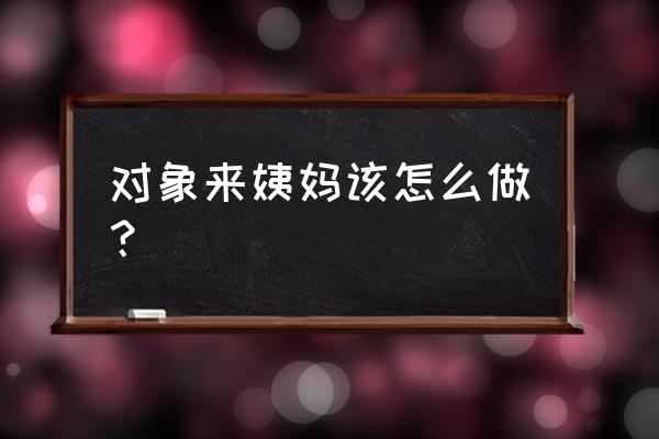 爱在来时在哪能看 对象来姨妈该怎么做？