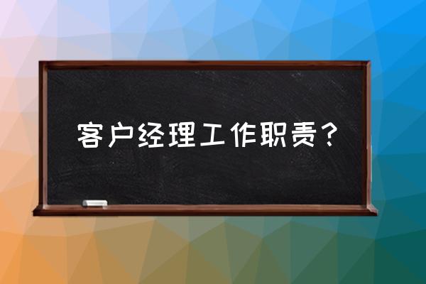 客户经理岗位职责描述 客户经理工作职责？