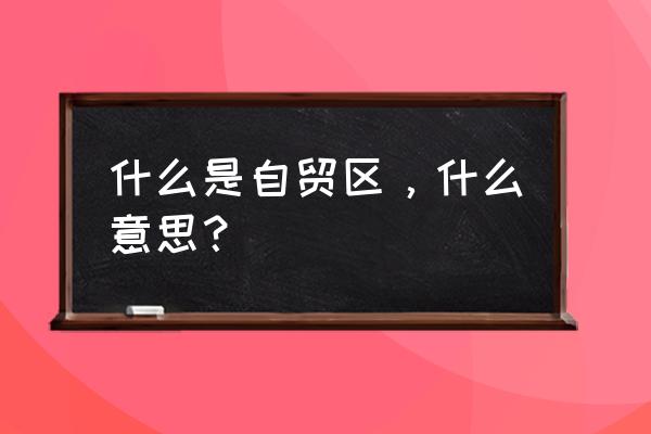 是否自贸区是什么意思 什么是自贸区，什么意思？