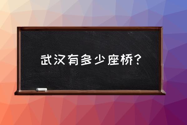 武汉一共有多少个桥 武汉有多少座桥？