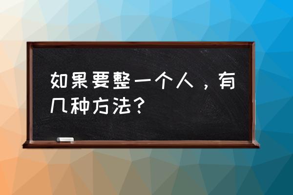 教你30个整人方法 如果要整一个人，有几种方法？