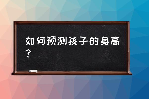 父母身高预测孩子身高 如何预测孩子的身高？