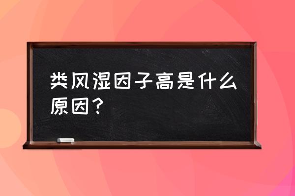 类风湿因子的本质是什么 类风湿因子高是什么原因？