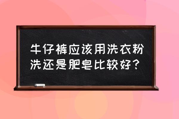 牛仔裤用什么洗最好 牛仔裤应该用洗衣粉洗还是肥皂比较好？