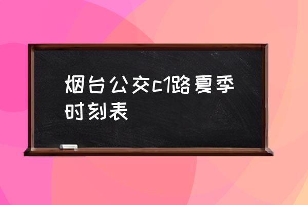 烟台公交时刻表 烟台公交c1路夏季时刻表