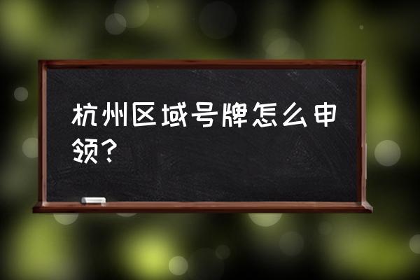 杭州小客车区域指标 杭州区域号牌怎么申领？