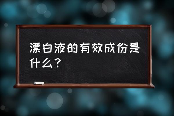 漂白剂有效成分 漂白液的有效成份是什么？