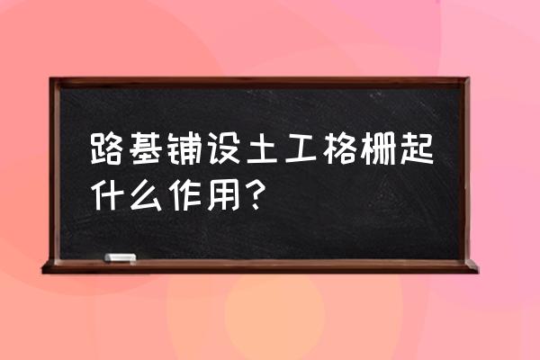 土工格栅用于道路什么部位 路基铺设土工格栅起什么作用？