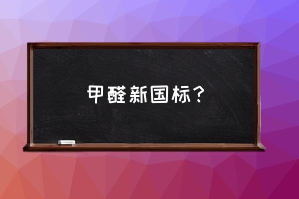 甲醛释放标准 甲醛新国标？