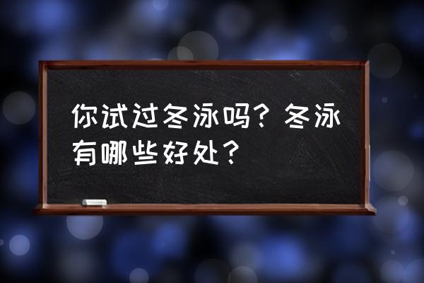 长期冬泳的好处与坏处 你试过冬泳吗？冬泳有哪些好处？